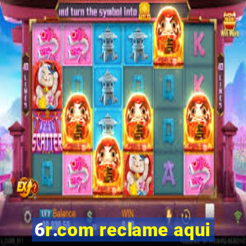 6r.com reclame aqui